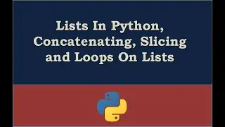 Lists In Python, Concatenating, Slicing and Loops On Lists