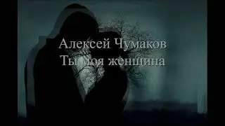 Алексей Чумаков - Ты моя женщина текст