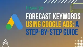 How to Forecast Keywords Using Google Ads: A Step-by-Step Guide 