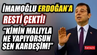 Ekrem İmamoğlu Erdoğan'a resti çekti: Kimin malıyla ne yapıyorsun sen kardeşim!