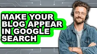 How to Make Your Blog Appear in Google Search - Step by Step
