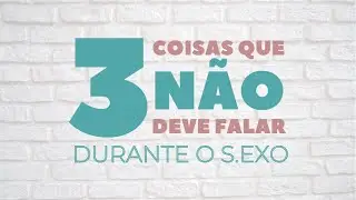 3 COISAS QUE NÃO SE DEVE FALAR NA HORA H