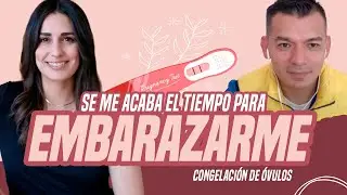 SE ME ACABA EL TIEMPO para embarazarme/CONGELACIÓN DE OVULOS