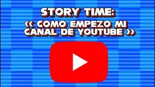 STORY TIME: CÓMO EMPEZÓ MI CANAL DE YOUTUBE