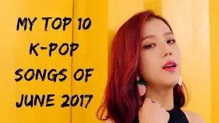 My Top 10 K-Pop Songs Of June 2017