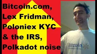 Bitcoin.com for sale for $100,000,000? Lex Fridman, Poloniex KYC & the IRS, Polkadot noise, Q&A
