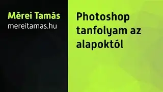 Photoshop tanfolyam az alapoktól (teljesen kezdőtől haladóig)