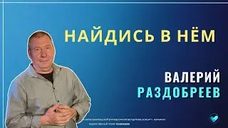 ВАЛЕРИЙ РАЗДОБРЕЕВ | Найдись в Нём