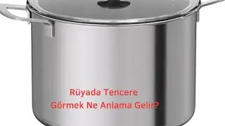 Rüyada Tencere Görmek Ne Anlama Gelir
