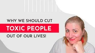 Why should we cut toxic people out of our lives?