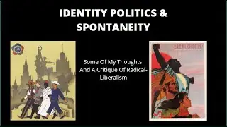 Identity Politics And Spontaneity | Some Of My Thoughts And A Critique Of Radical-Liberalism