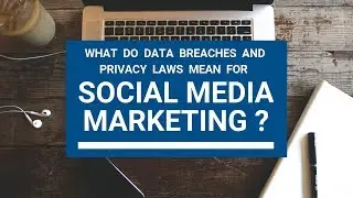 What do new privacy laws and data breaches mean for social media marketing