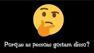 Porque as pessoas gostam disso?