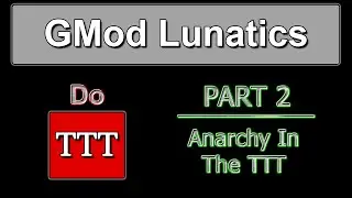 GMod Lunatics Do TTT | Part 2 - Anarchy In The TTT