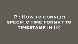 R : How to convert specific time format to timestamp in R?