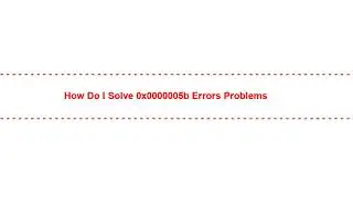 How Do I Solve 0x0000005b Errors Problems