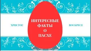 20 интересных фактов о Пасхе