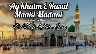 Ay Khatm E Rusul  Maaki  Madani Complete Naat (Without Any Music ) By Hafiz Taha Ejaz
