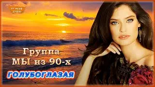 гр. Мы из 90-х - Голубоглазая | ОТ ВСЕЙ ДУШИ!