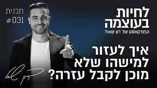 איך לעזור למישהו שלא מוכן לקבל עזרה? | פרק 31 | פודקאסט לחיות בעוצמה עם דון שאול
