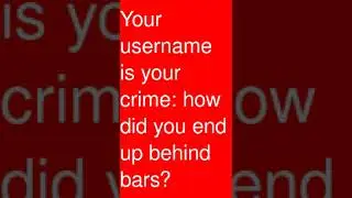 Your username is your crime: how did you end up behind bars? 