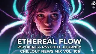 Ethereal Flow | Psybient & Psychill Journey - Chillout News Mix Vol. 106