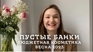 ПУСТЫЕ БАНКИ ВЕСНА 2023 | БЮДЖЕТНАЯ КОСМЕТИКА