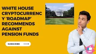 White House cryptocurrency ‘roadmap’ recommends against pension funds