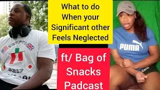 Neglecting Your Boyfriend/Girlfriend in a Relationship ft/ Bag of Snacks Podcast