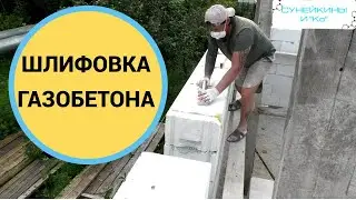 Дом из газобетона своими руками.  Шлифовка каждого ряда.