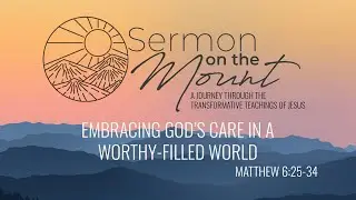 “Embracing God’s Care in a Worry-Filled World” from Sermon on the Mount (Matthew 6:25-34)