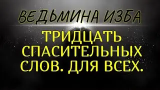 ТРИДЦАТЬ СПАСИТЕЛЬНЫХ СЛОВ..ДЛЯ ВСЕХ..ВЕДЬМИНА ИЗБА & Инга Хосроева
