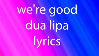 Dua Lipa - We're Good (Lyrics)