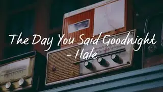 The Day You Said Goodnight(Lyrics) - Hale