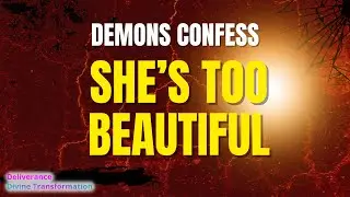 Demons Confess, SHE'S TOO BEAUTIFUL! | Divine Transformation
