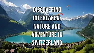 Discovering Interlaken: Nature and Adventure in Switzerland