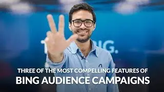 Three of the Most Compelling Features of Bing Audience Campaigns
