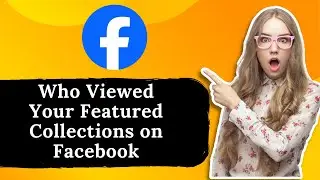 How to Know Who Viewed Your Featured Collections on Facebook
