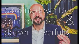 Slowing down to connect deeply & deliver powerfully