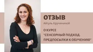 Отзыв Айгуль Кручининой о Курсе Марины Белозёровой "Сенсорный Подход: предпосылки к обучению"
