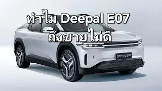 ทำไม Deepal E07 ถึงขายไม่ดี