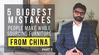 5 Mistakes People Make While Sourcing Furniture From China - Part 1 | Ankur Dassani