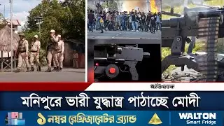 বিদ্রোহ দমনে মনিপুরে ভারী যুদ্ধাস্ত্র পাঠাচ্ছে মোদী | Manipur | india | Daily Ittefaq