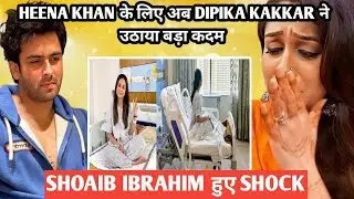 heena khan के लिए अब dipika kakkar ने उठाया बड़ा कदम shoaib ibrahim हुए shock