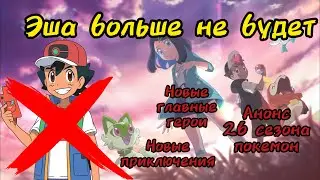 Эша больше не будет‽ Анонс нового аниме, 26 сезона, новые персонажи и новые приключения/покемон