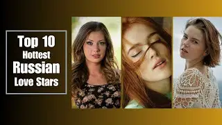 Top 10 Hottest & Beautiful Russian Love Stars @unfilteredstardom