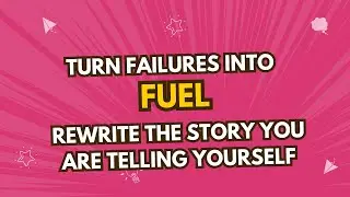 Turn Your Failures Into Fuel: Rewrite the Story You’re Telling Yourself