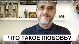 Что такое любовь? Психолог Мельников Александр Сергеевич отвечает.
