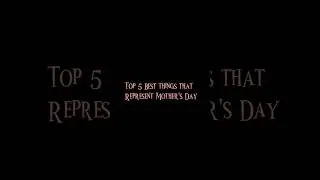 Top 5 Best things that Represents  Mother's Day ❤️💐