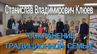 Клюев Станислав Владимирович. СОХРАНЕНИЕ ТРАДИЦИОННОЙ СЕМЬИ. Ижевск, 16 мая 2024.